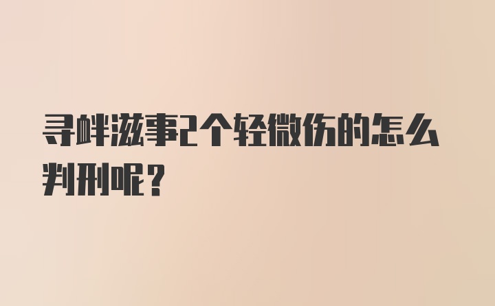 寻衅滋事2个轻微伤的怎么判刑呢？