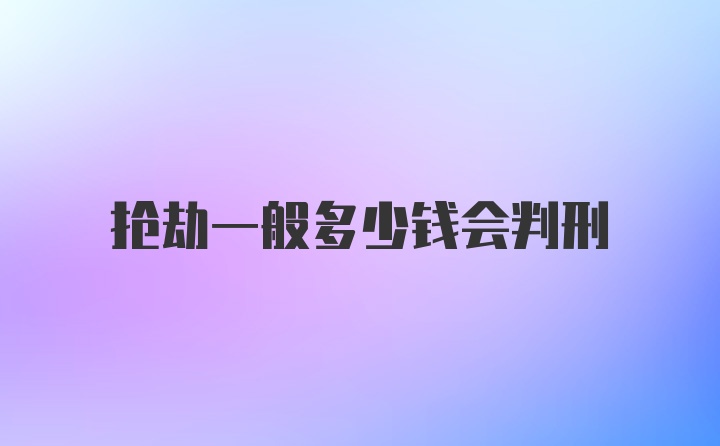 抢劫一般多少钱会判刑