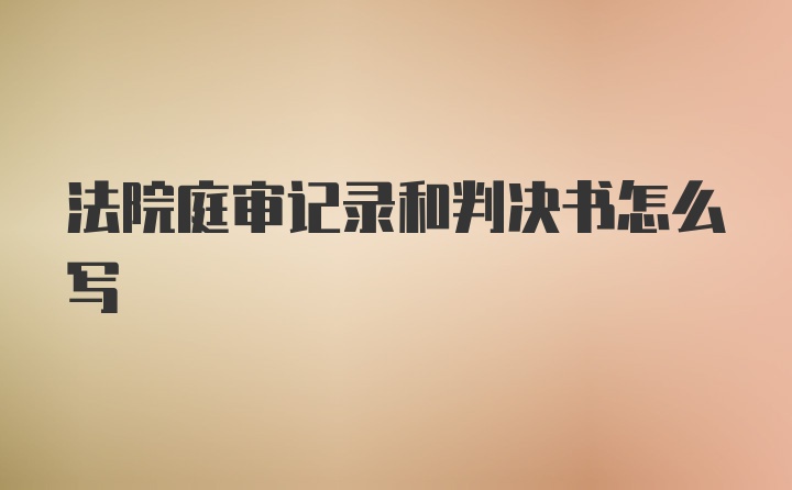 法院庭审记录和判决书怎么写