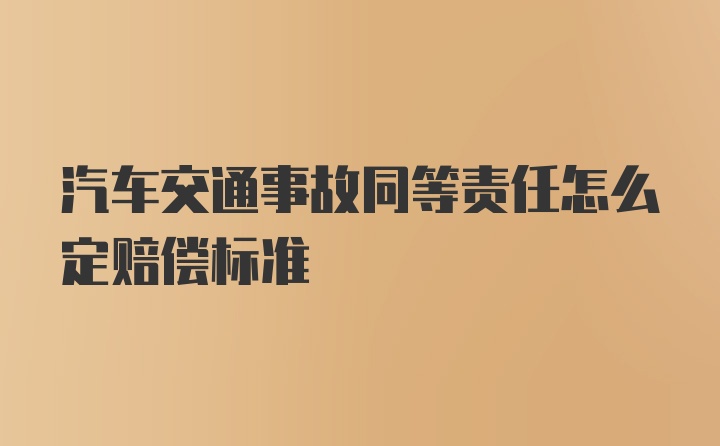 汽车交通事故同等责任怎么定赔偿标准