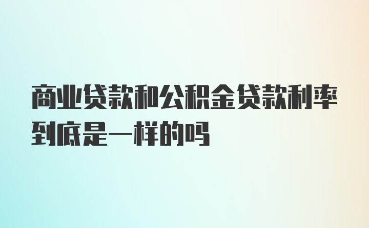 商业贷款和公积金贷款利率到底是一样的吗