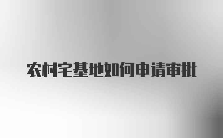 农村宅基地如何申请审批