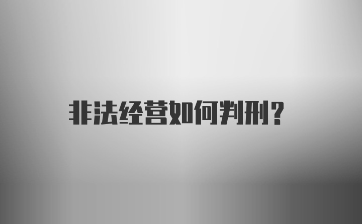 非法经营如何判刑？