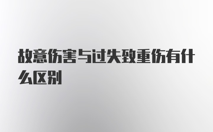 故意伤害与过失致重伤有什么区别