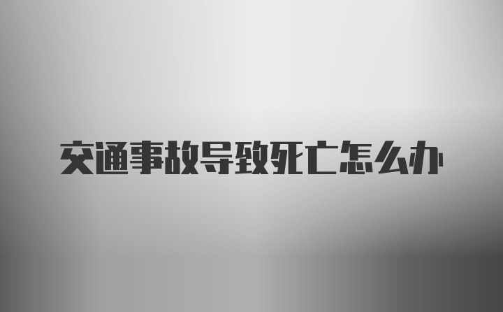 交通事故导致死亡怎么办