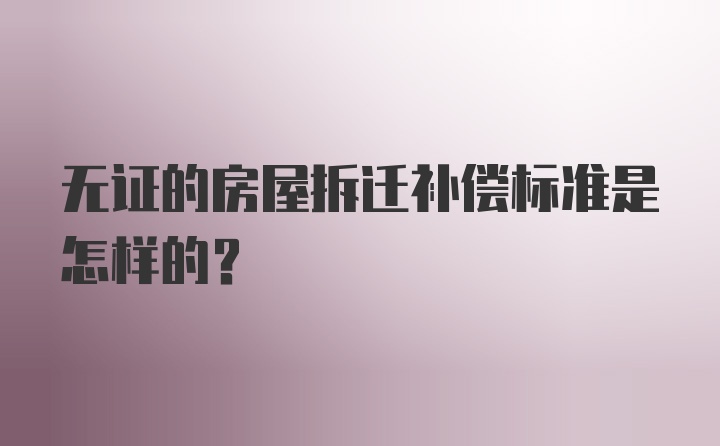 无证的房屋拆迁补偿标准是怎样的？