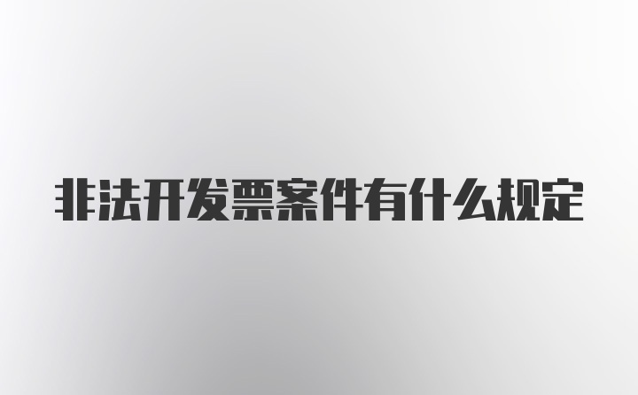 非法开发票案件有什么规定