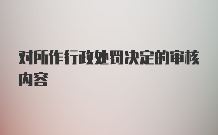 对所作行政处罚决定的审核内容