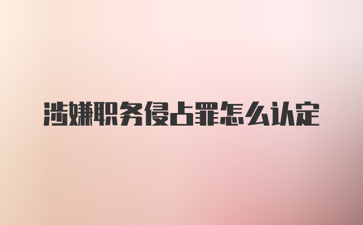 涉嫌职务侵占罪怎么认定