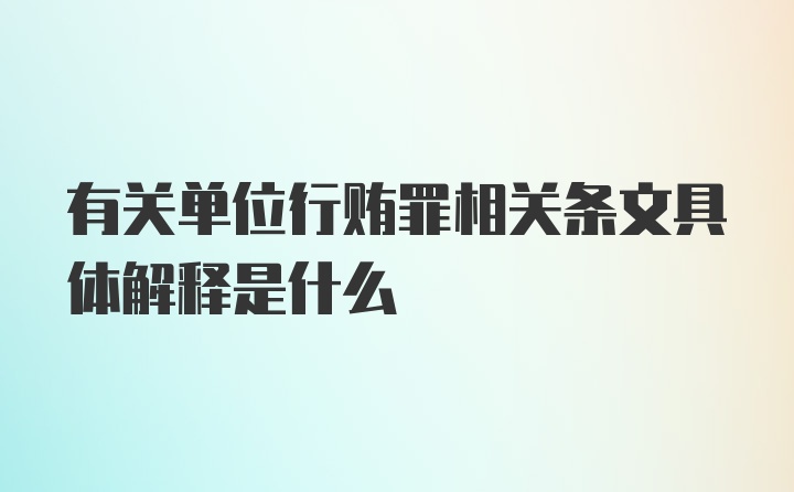 有关单位行贿罪相关条文具体解释是什么