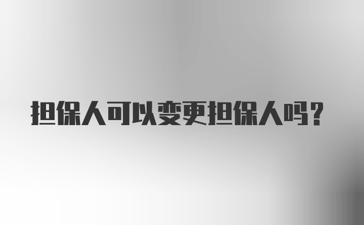 担保人可以变更担保人吗？