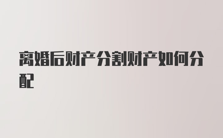 离婚后财产分割财产如何分配