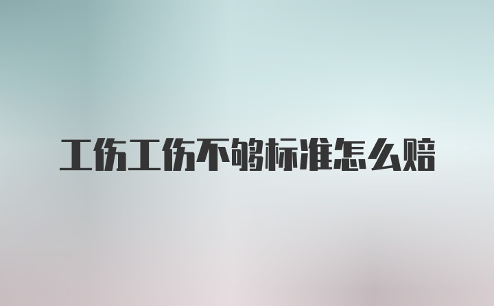 工伤工伤不够标准怎么赔