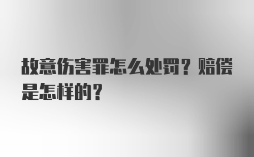 故意伤害罪怎么处罚？赔偿是怎样的？