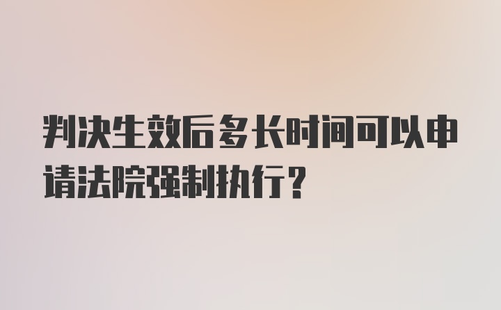 判决生效后多长时间可以申请法院强制执行?