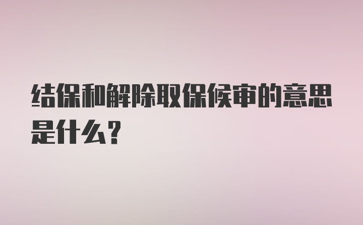 结保和解除取保候审的意思是什么？