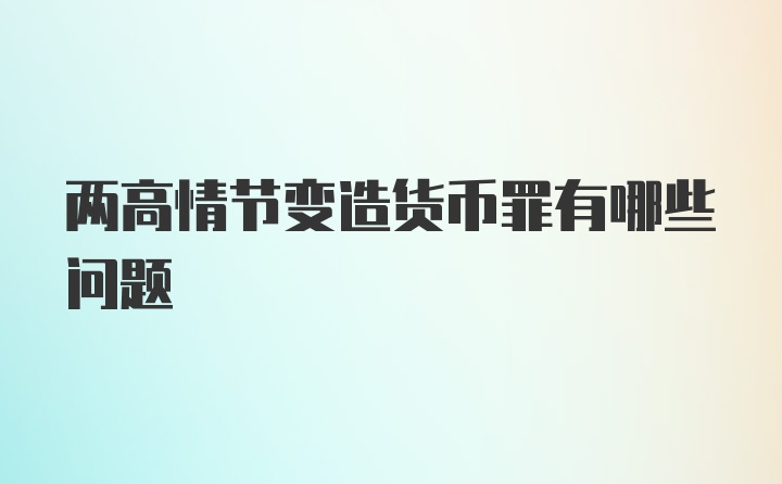 两高情节变造货币罪有哪些问题