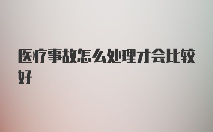 医疗事故怎么处理才会比较好