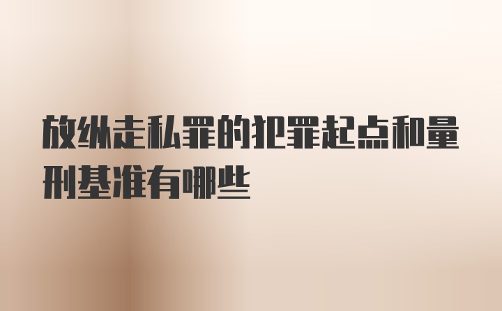 放纵走私罪的犯罪起点和量刑基准有哪些