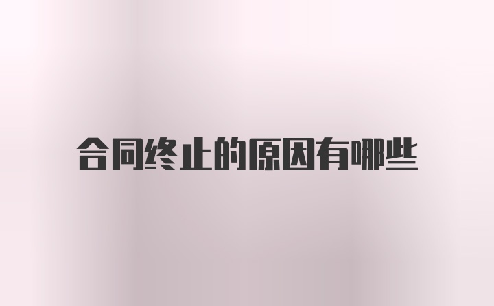 合同终止的原因有哪些