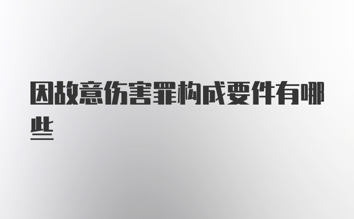 因故意伤害罪构成要件有哪些