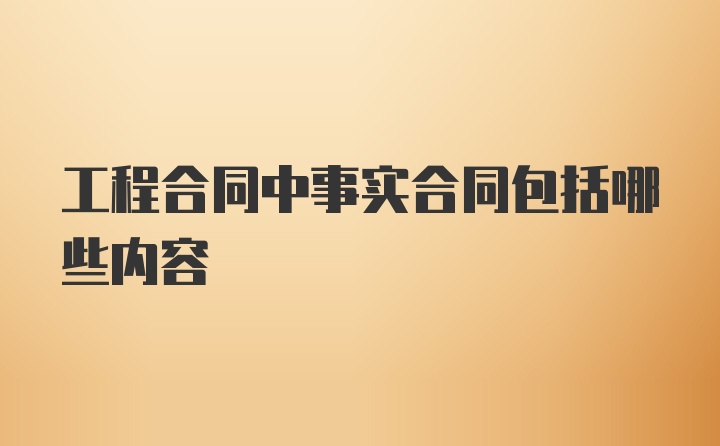 工程合同中事实合同包括哪些内容