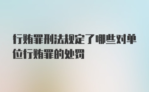 行贿罪刑法规定了哪些对单位行贿罪的处罚