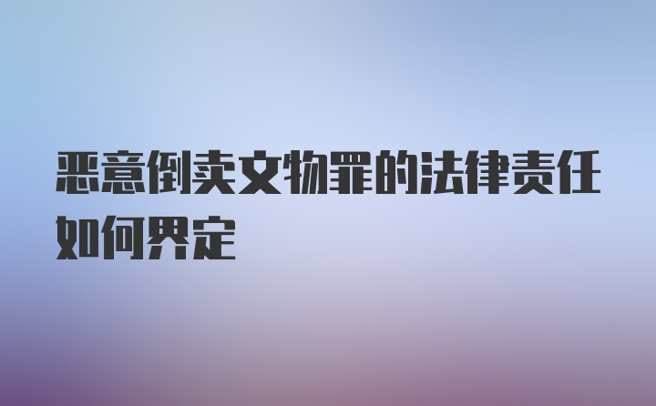 恶意倒卖文物罪的法律责任如何界定