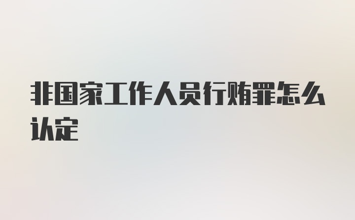 非国家工作人员行贿罪怎么认定