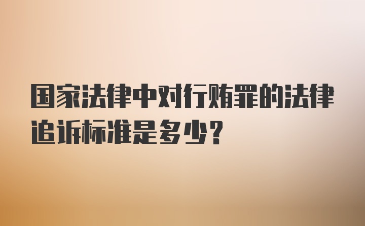 国家法律中对行贿罪的法律追诉标准是多少？