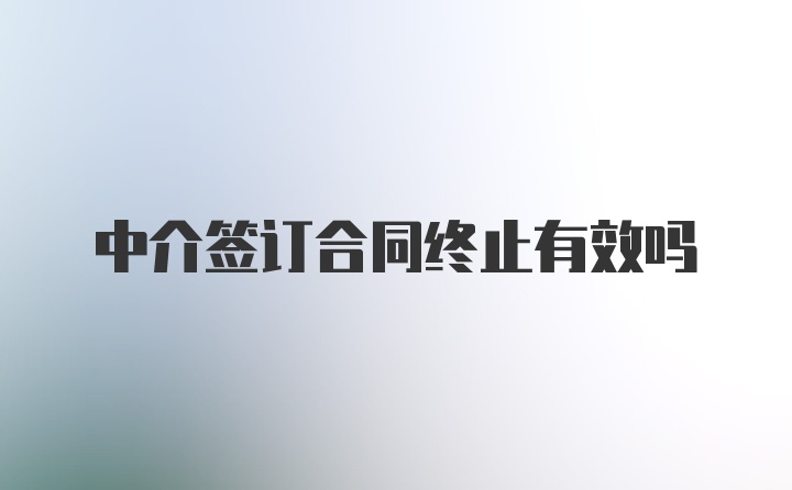 中介签订合同终止有效吗