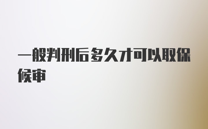 一般判刑后多久才可以取保候审