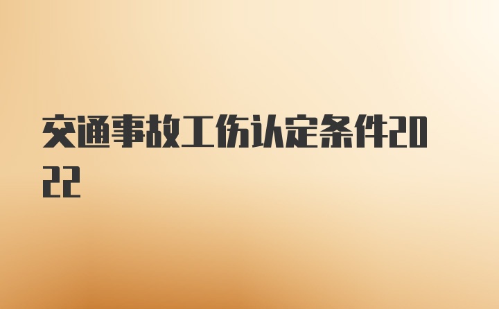 交通事故工伤认定条件2022