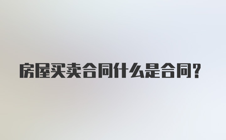 房屋买卖合同什么是合同？