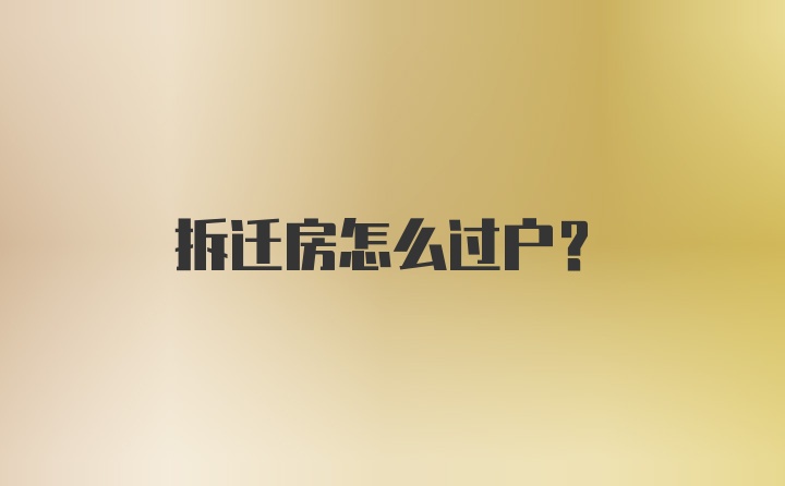 拆迁房怎么过户？