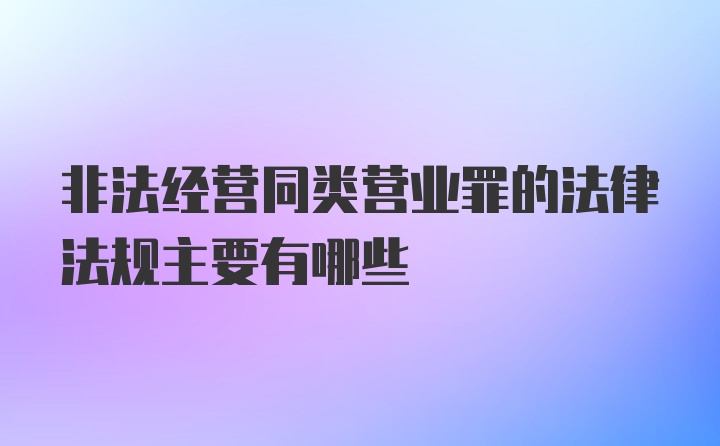 非法经营同类营业罪的法律法规主要有哪些