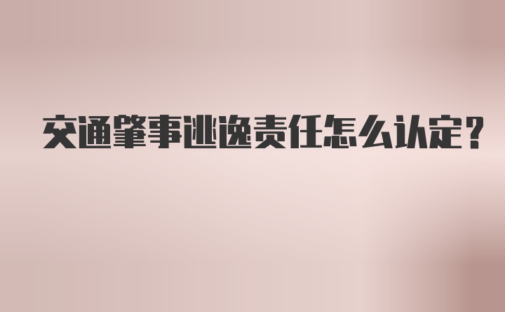 交通肇事逃逸责任怎么认定？