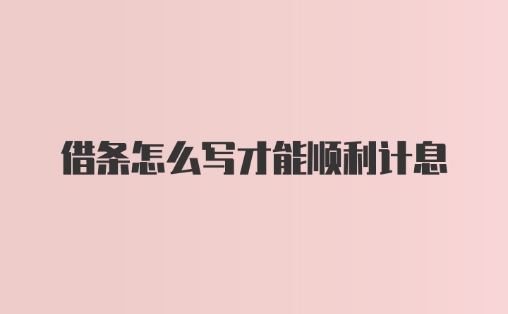 借条怎么写才能顺利计息