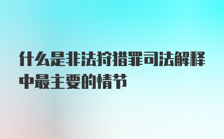 什么是非法狩猎罪司法解释中最主要的情节