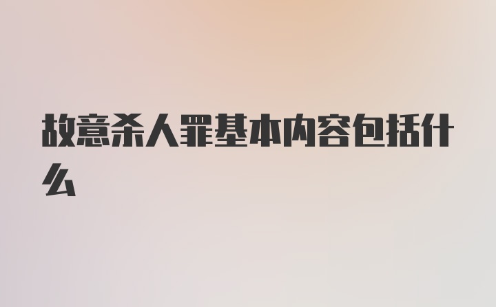 故意杀人罪基本内容包括什么