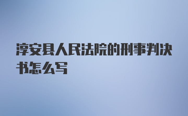 淳安县人民法院的刑事判决书怎么写