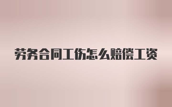 劳务合同工伤怎么赔偿工资