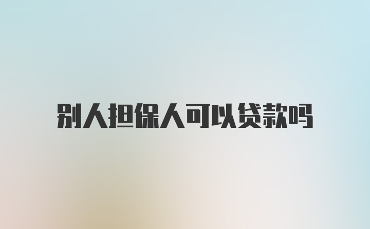 别人担保人可以贷款吗