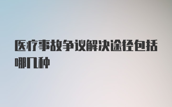 医疗事故争议解决途径包括哪几种