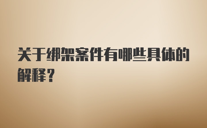 关于绑架案件有哪些具体的解释？