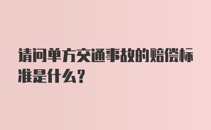 请问单方交通事故的赔偿标准是什么？