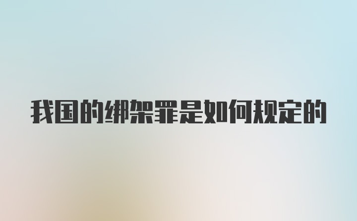 我国的绑架罪是如何规定的