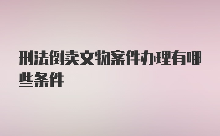 刑法倒卖文物案件办理有哪些条件