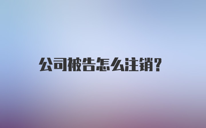 公司被告怎么注销？