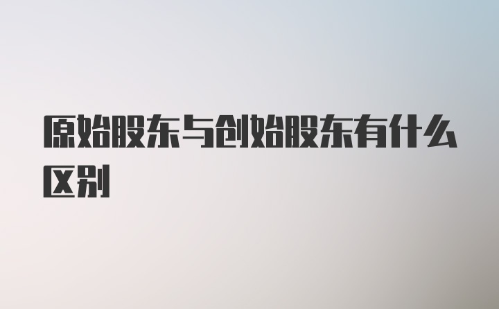 原始股东与创始股东有什么区别